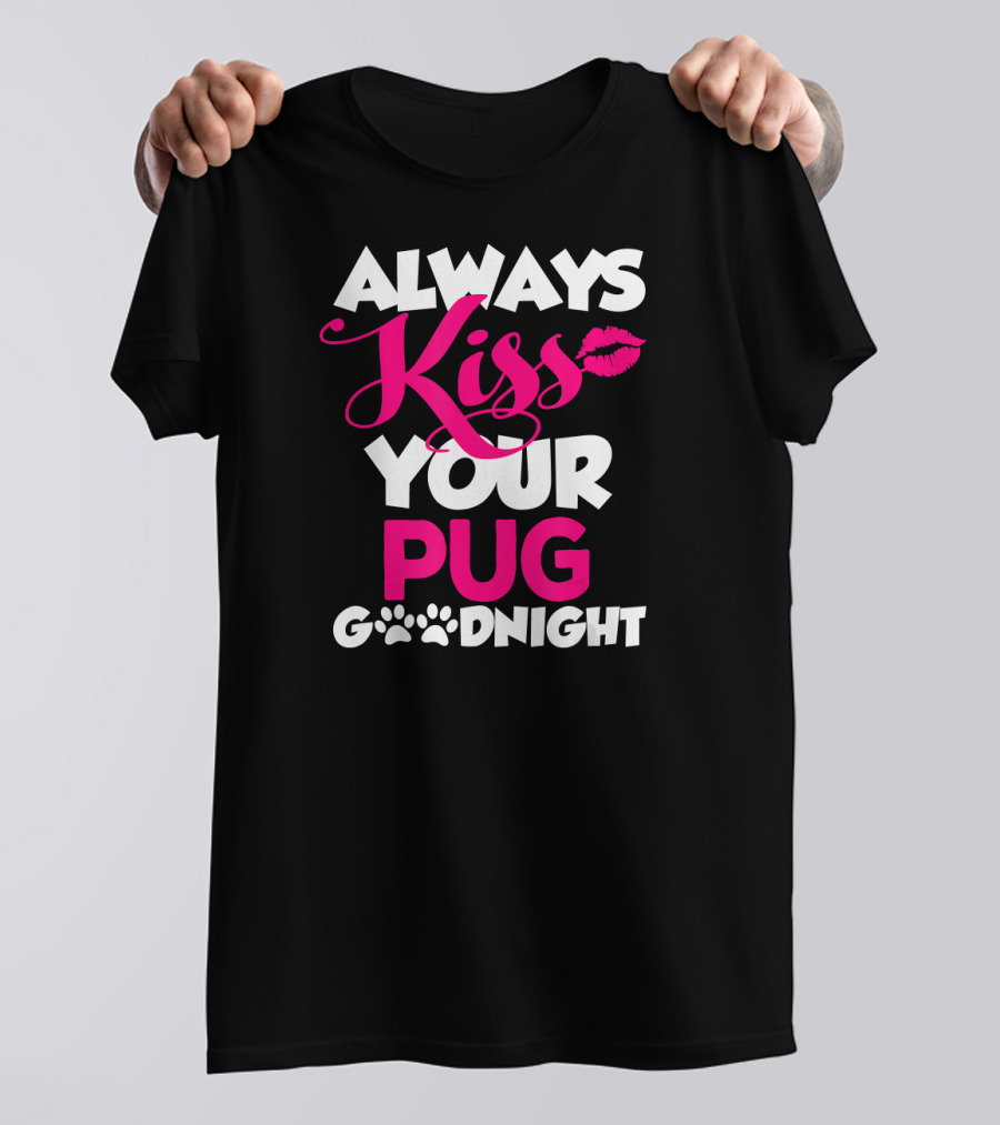 ALWAYS KISS YOUR PUG GOODNIGHT T-Shirt