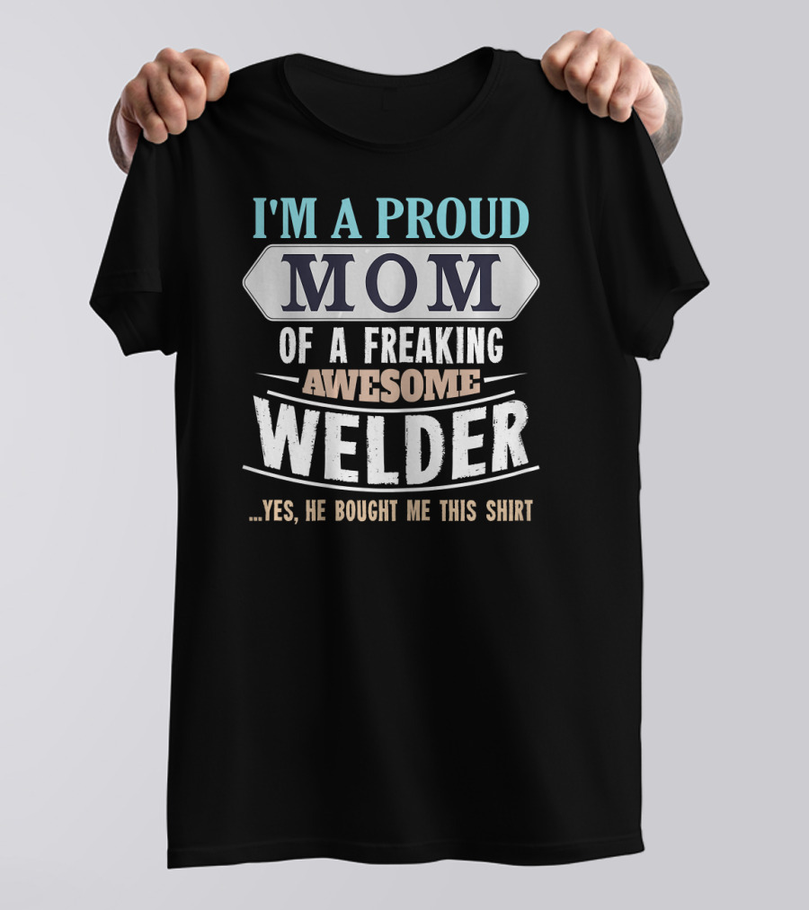 I'm A Proud Mom Of A Freaking Awesome Welder. T-Shirt