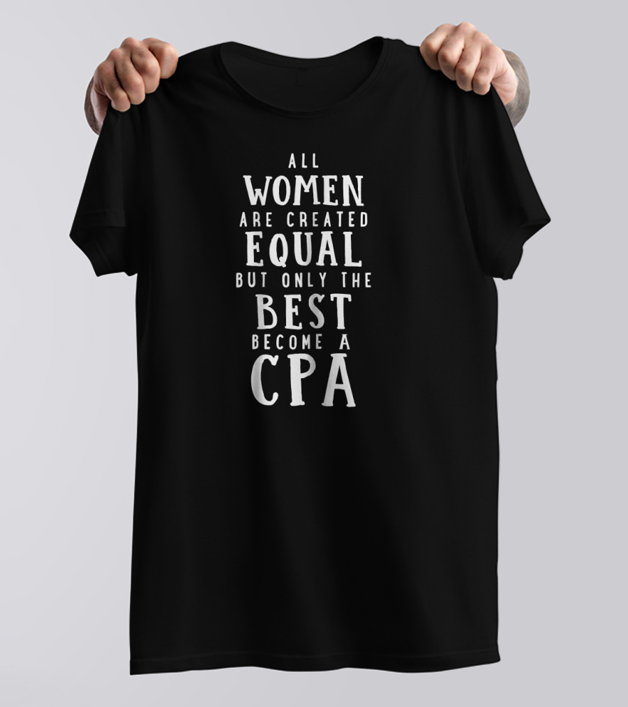 All Women Are Created Equal But Only The Best Become A CPA T-Shirt