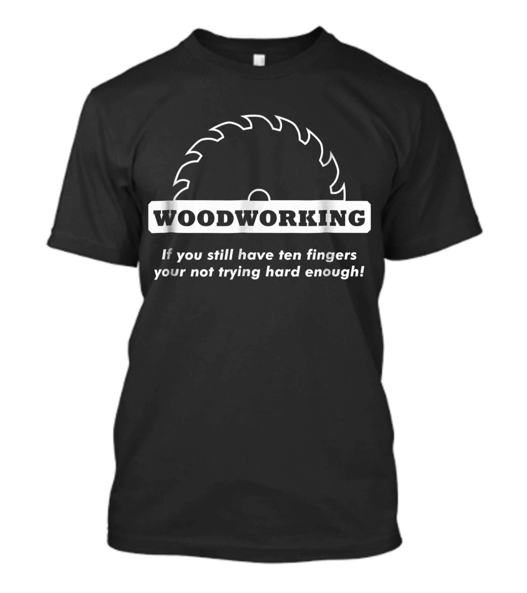 Woodworking If You Still Have Ten Fingers You're Not Trying Hard Enough T-Shirt