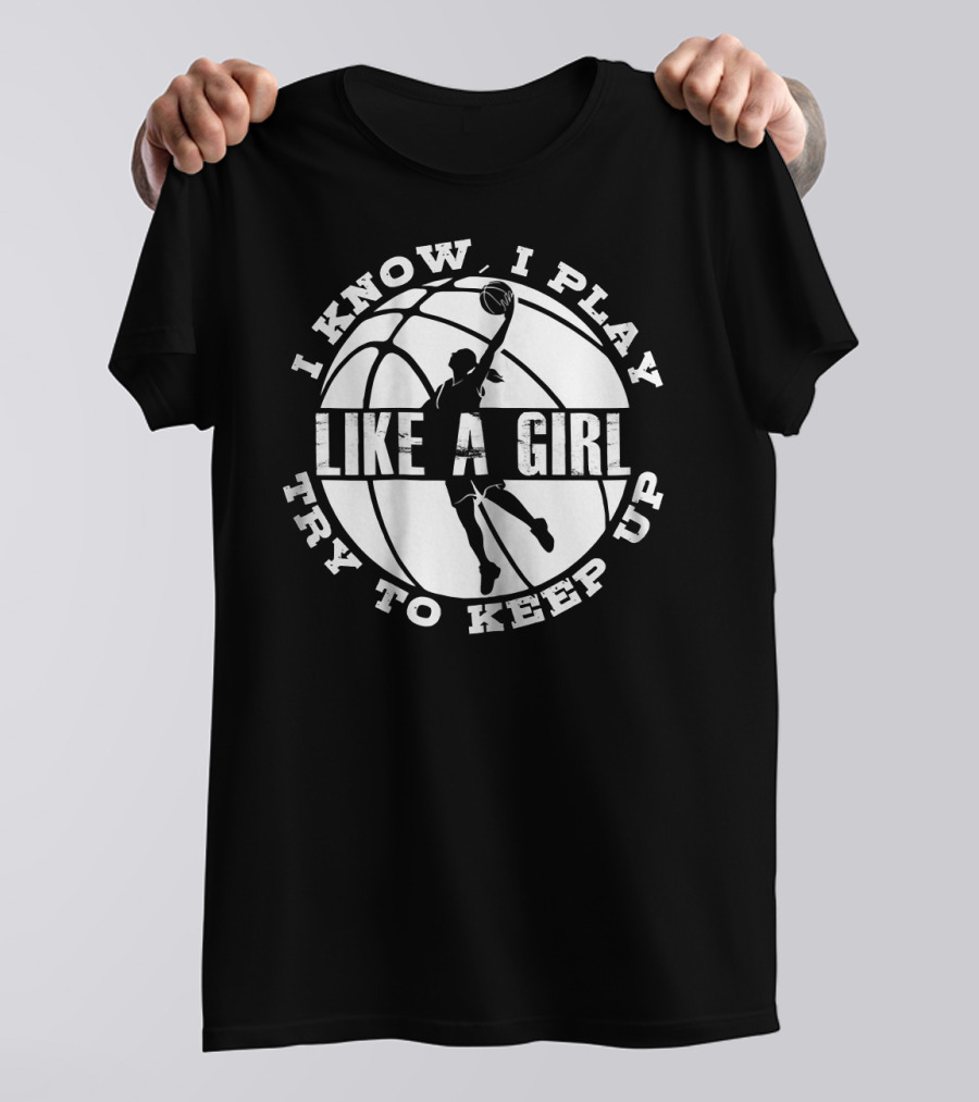 I Know I Play Like A Girl Try To Keep Up Basketball Player Dunk T-Shirt