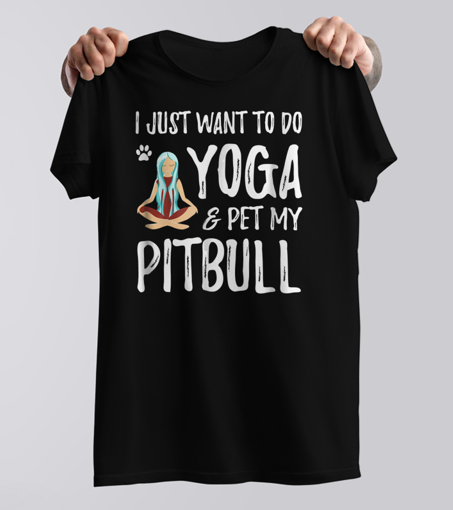 I Just Want To Do Yoga And Pet My Pitbull T-Shirt