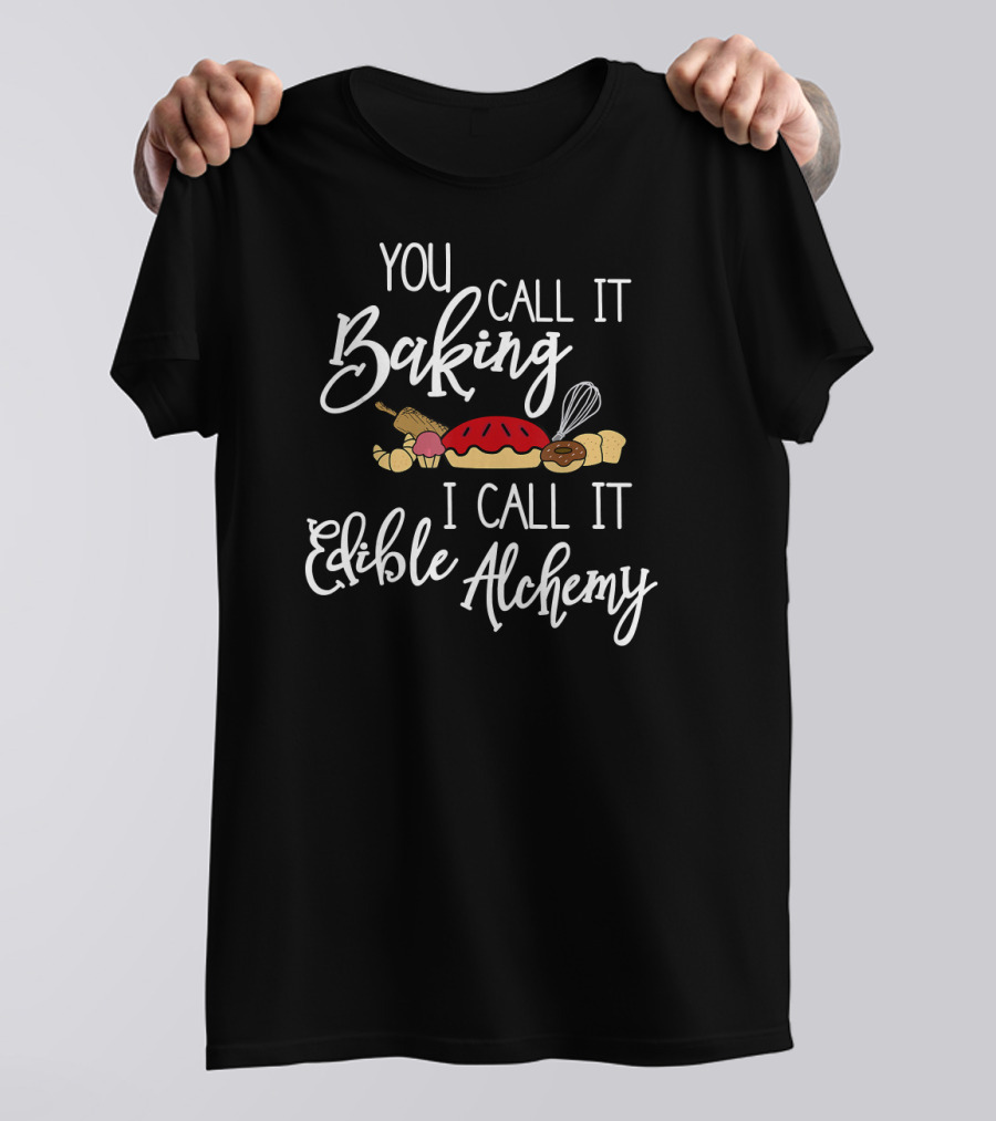 You Call It Baking I Call It Edible Alchemy With Bread Whisk And Rolling Pin T-Shirt