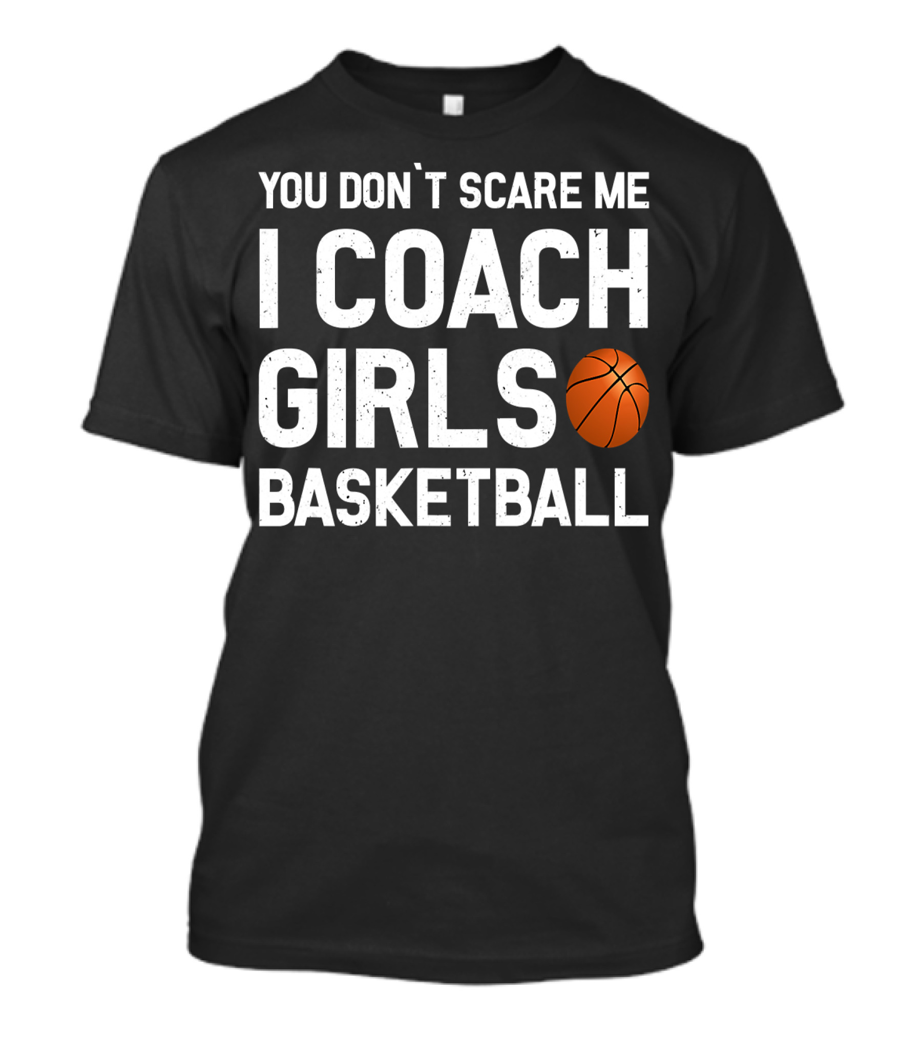 You Don’t Scare Me I Coach Girls Basketball With Basketball T-Shirt
