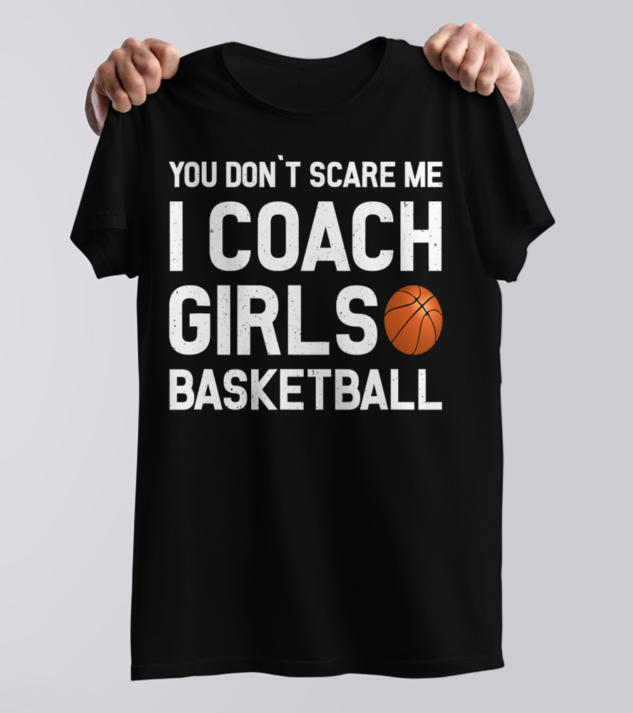 You Don’t Scare Me I Coach Girls Basketball With Basketball T-Shirt