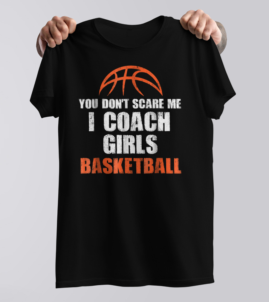 You Don't Scare Me I Coach Girls Basketball Basketball T-Shirt