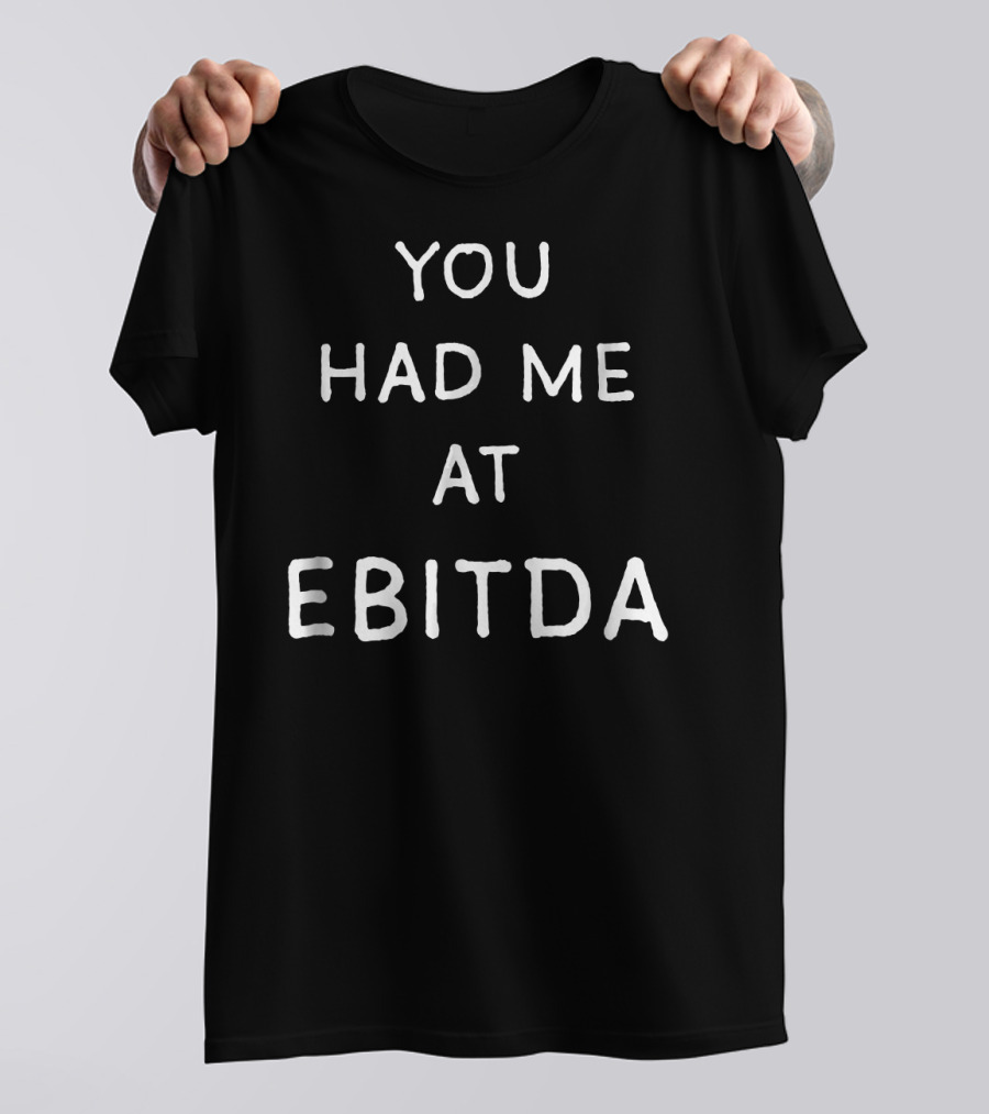 YOU HAD ME AT EBITDA T-Shirt
