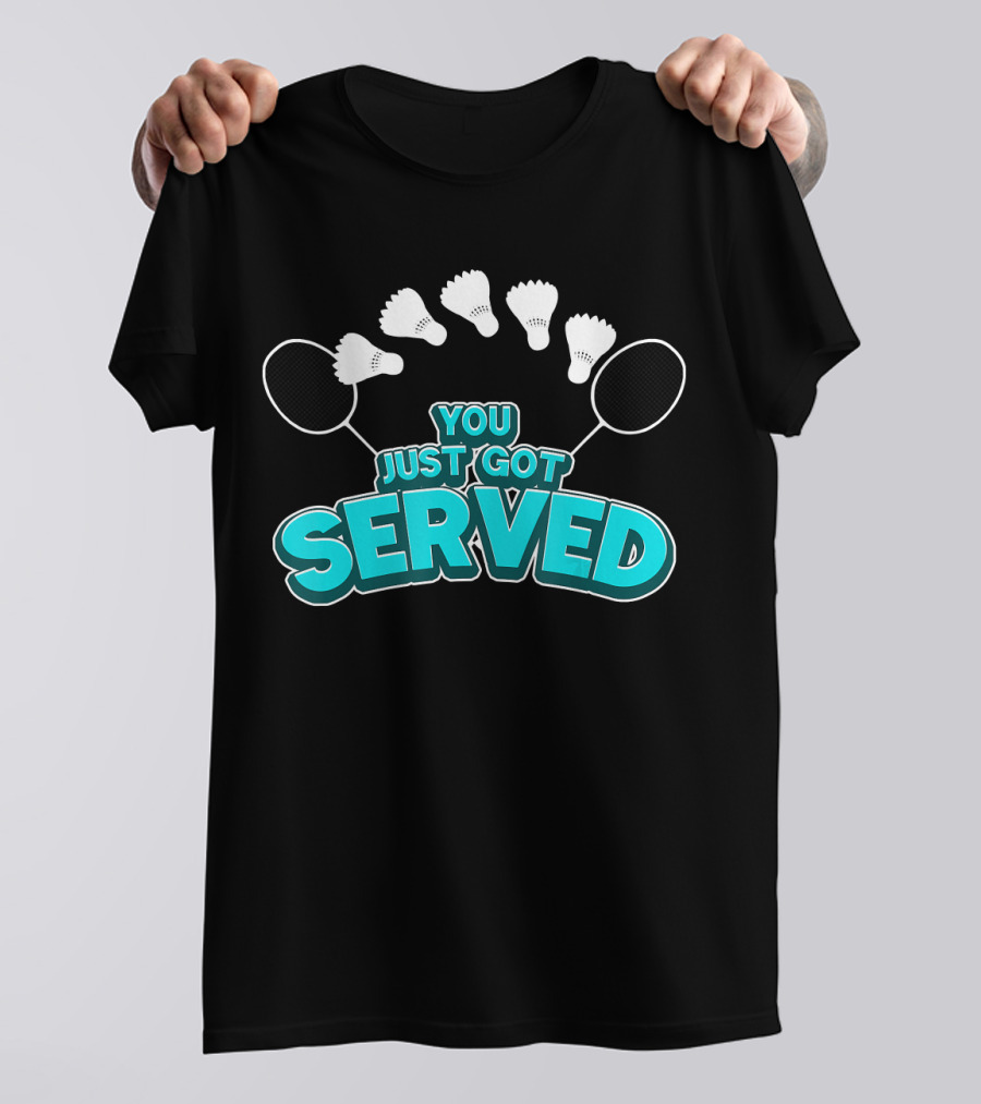 You Just Got Served Badminton Tournament Shuttlecocks And Rackets T-Shirt