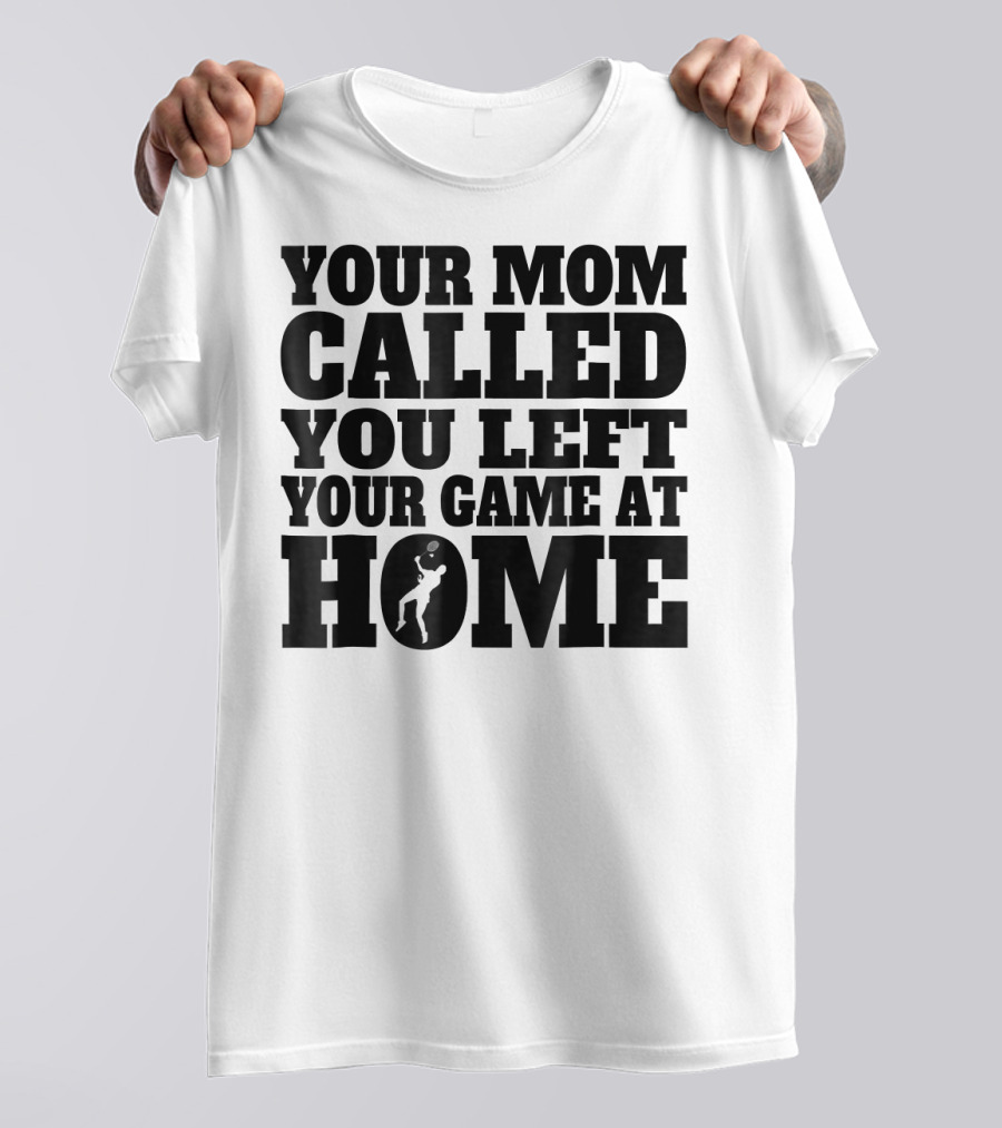 Your Mom Called You Left Your Game At Home T-Shirt