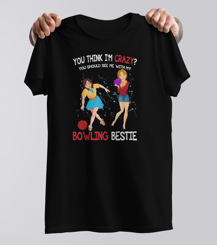 You Think I'm Crazy You Should See Me With My Bowling Bestie T-Shirt