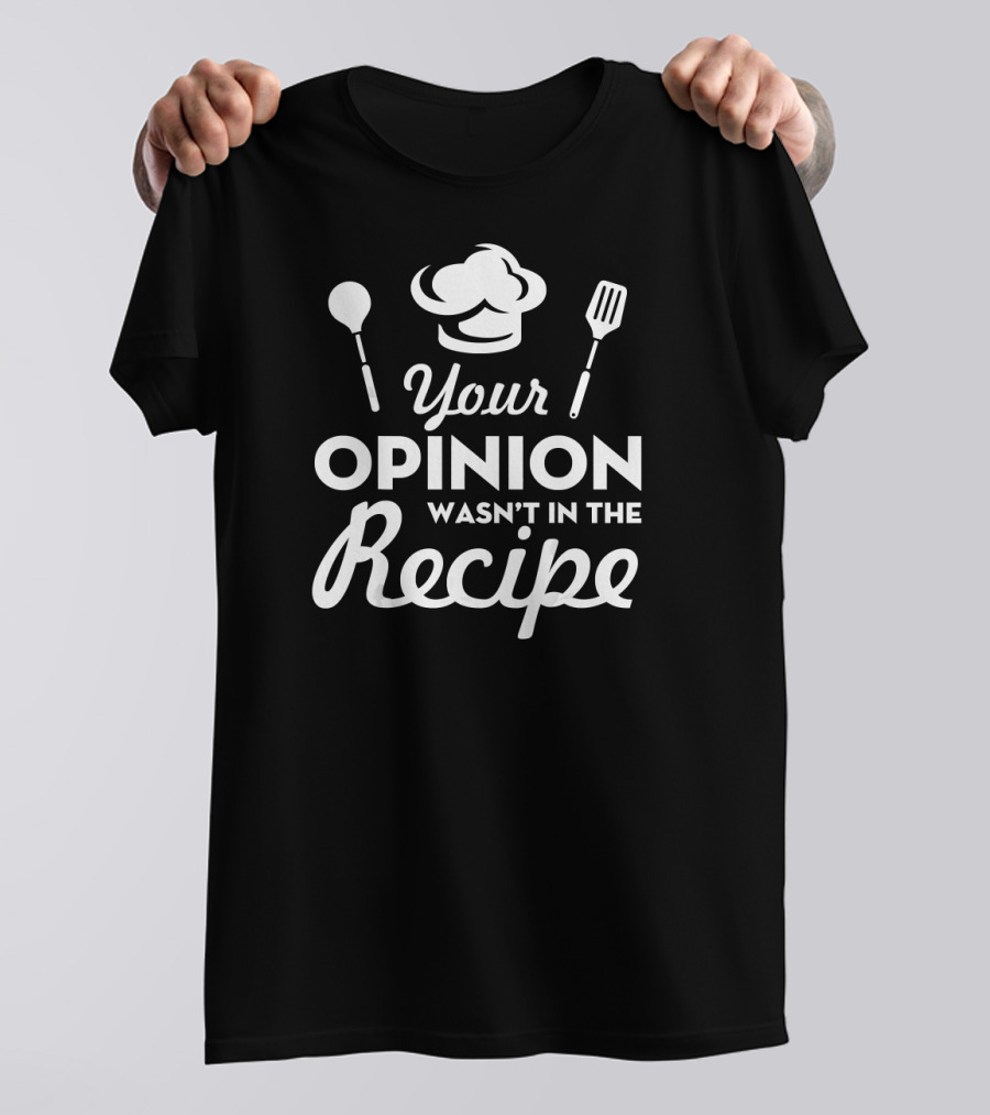 Your Opinion Wasn't In The Recipe Funny Chef Hat And Utensils T-Shirt