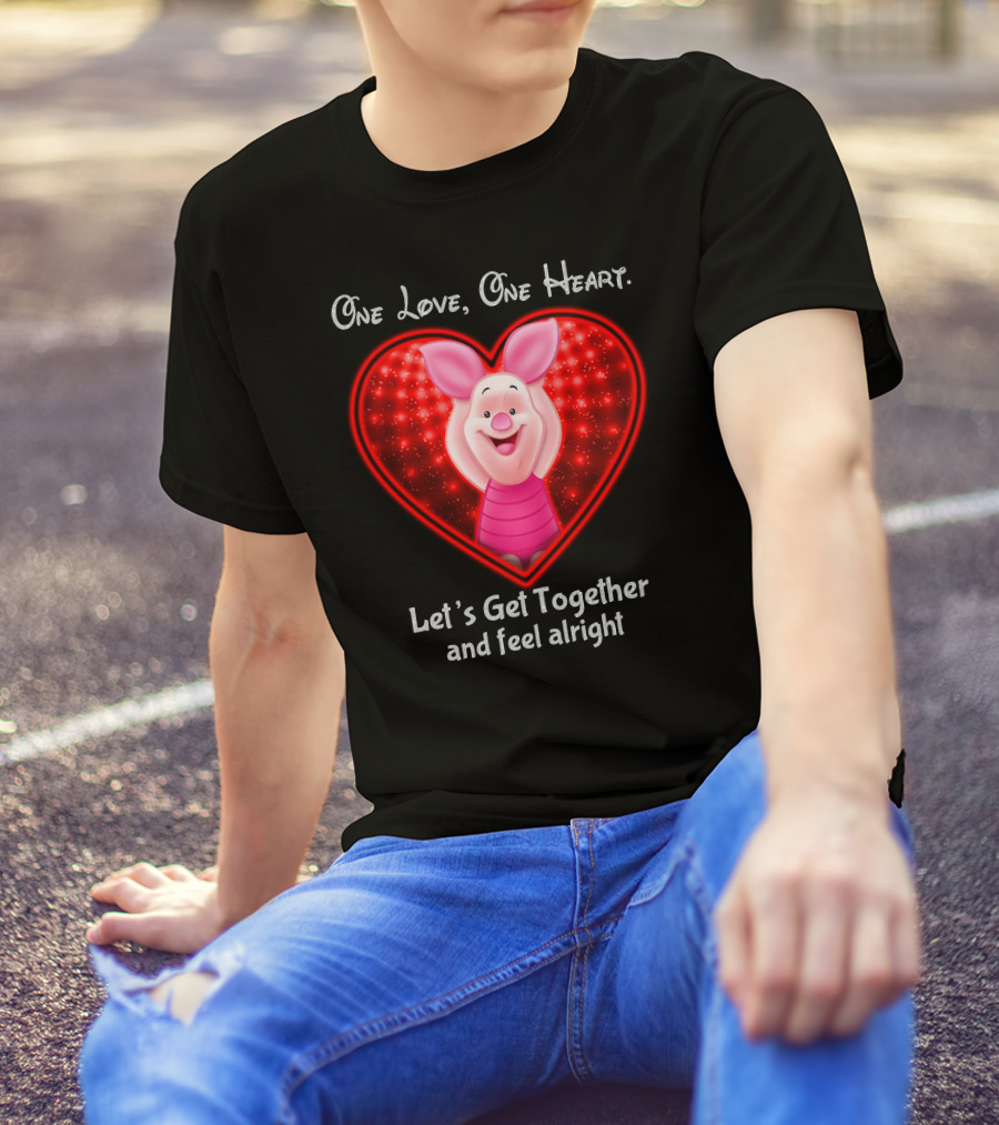 One Love One Heart Let's Get Together And Feel Alright Piglet Love T-Shirt