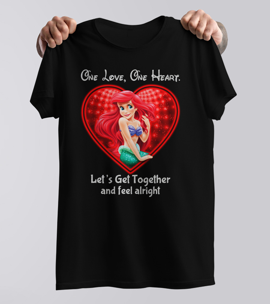 One Love One Heart Ariel Let's Get Together And Feel Alright T-Shirt