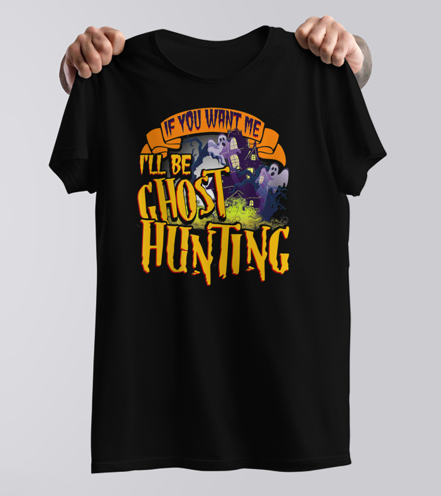 If You Want Me I'll Be Ghost Hunting Haunted House T-Shirt