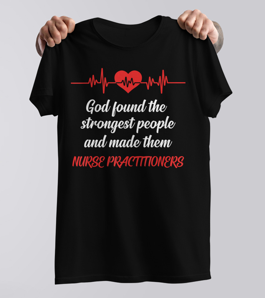 God Found The Strongest People And Made Them Nurse Practitioners T-Shirt