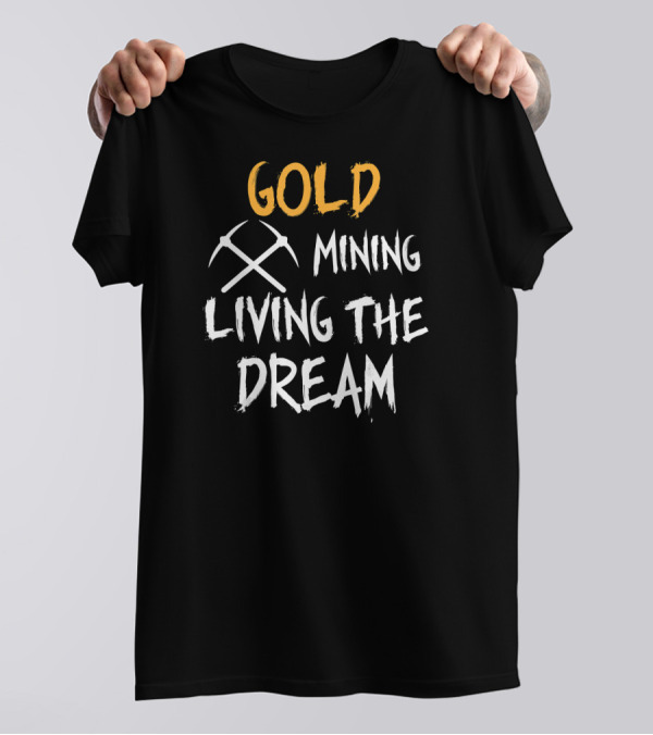 Gold Mining Living The Dream Panning Prospecting Miners T-Shirt