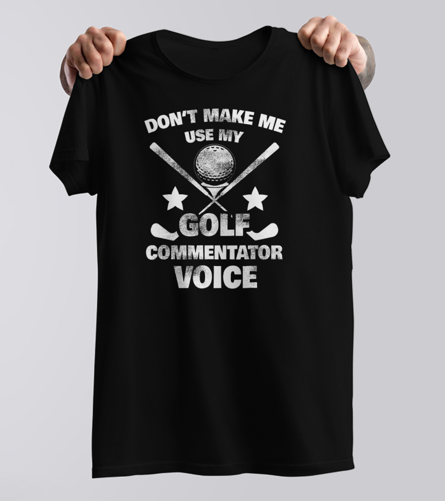 Don't Make Me Use My Golf Commentator Voice T-Shirt
