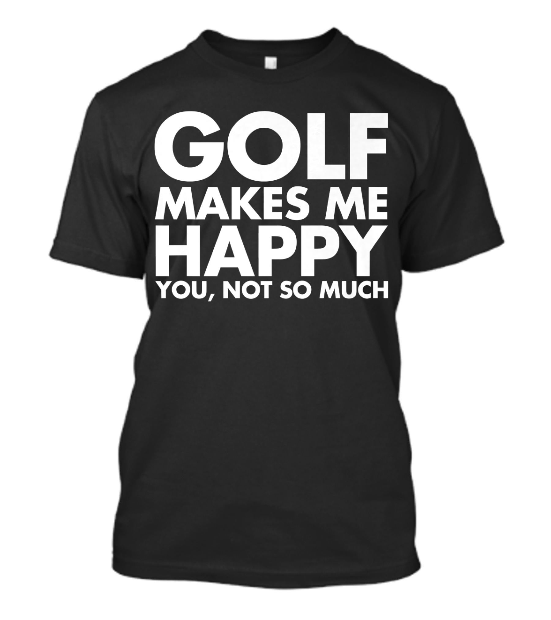 Golf Makes Me Happy You Not So Much Funny Saying T-Shirt