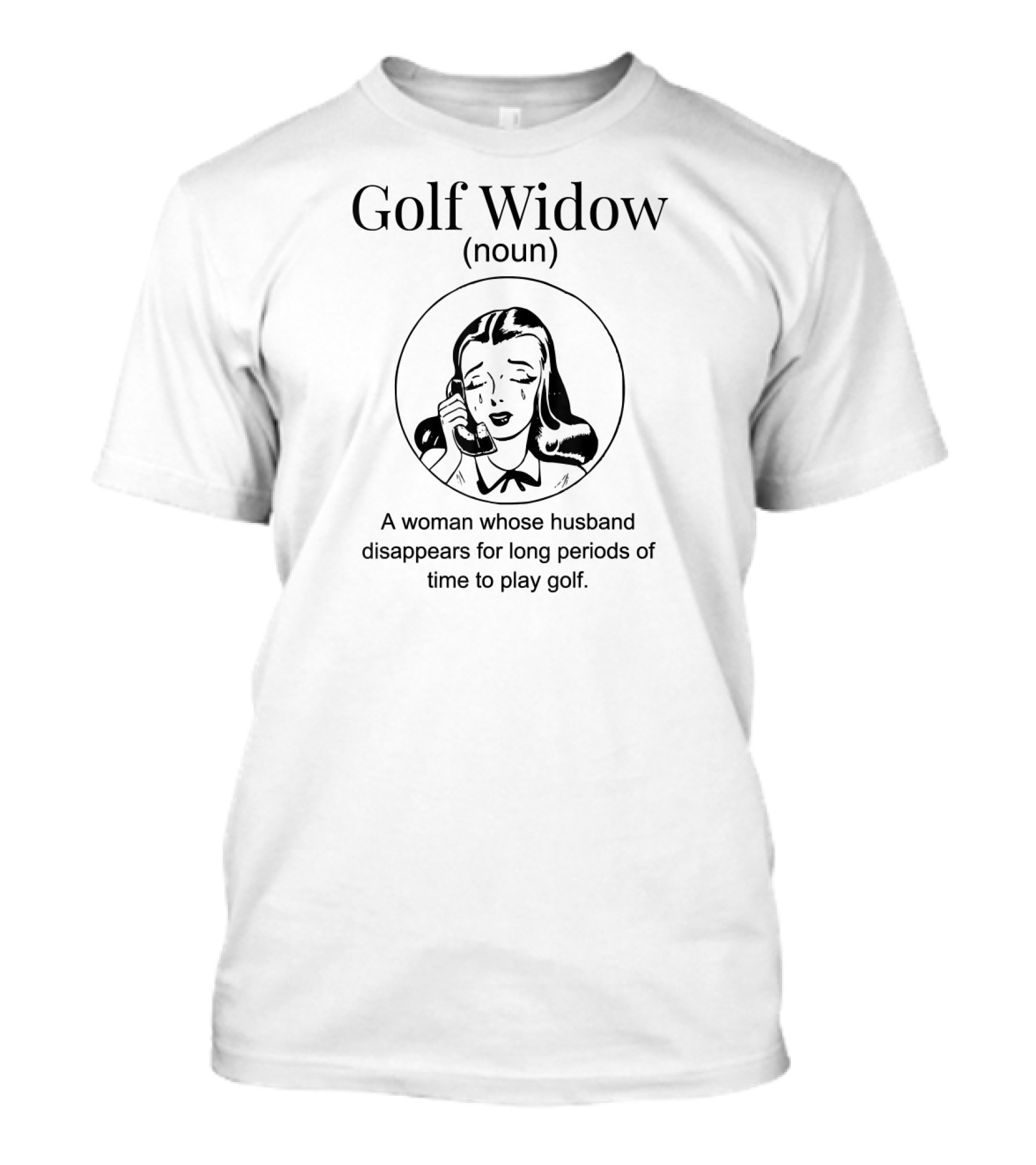 Golf Widow Noun A Woman Whose Husband Disappears For Long Periods Of Time To Play Golf T-Shirt