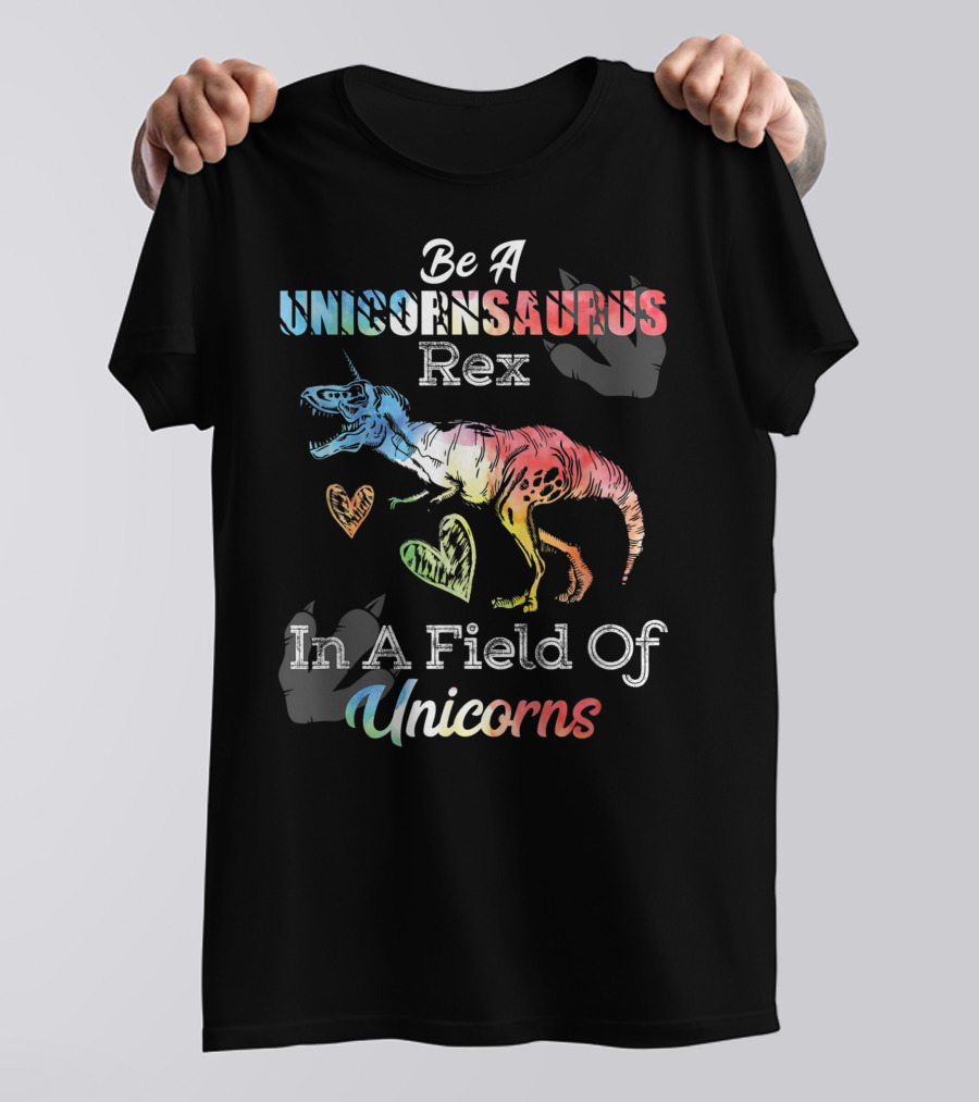 Be A Unicornsaurus Rex In A Field Of Unicorns T-Shirt