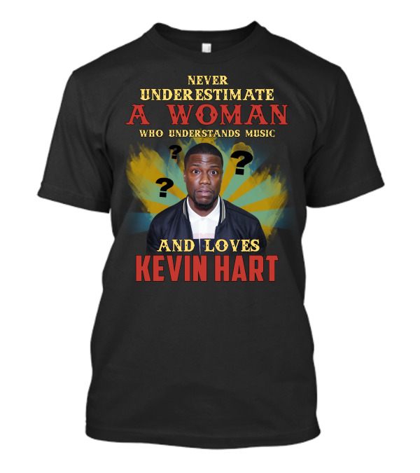 Never Underestimate A Woman Who Understands Music And Loves Kevin Hart T-Shirt