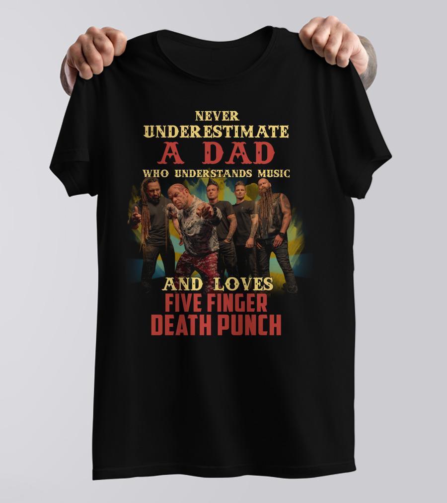 Never Underestimate A Dad Who Understands Music And Loves Five Finger Death Punch T-Shirt