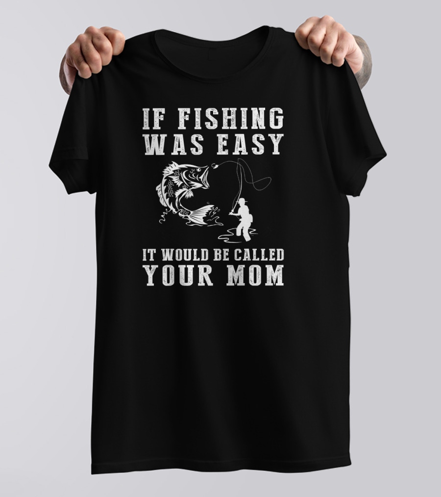 If Fishing Was Easy It Would Be Called Your Mom T-Shirt