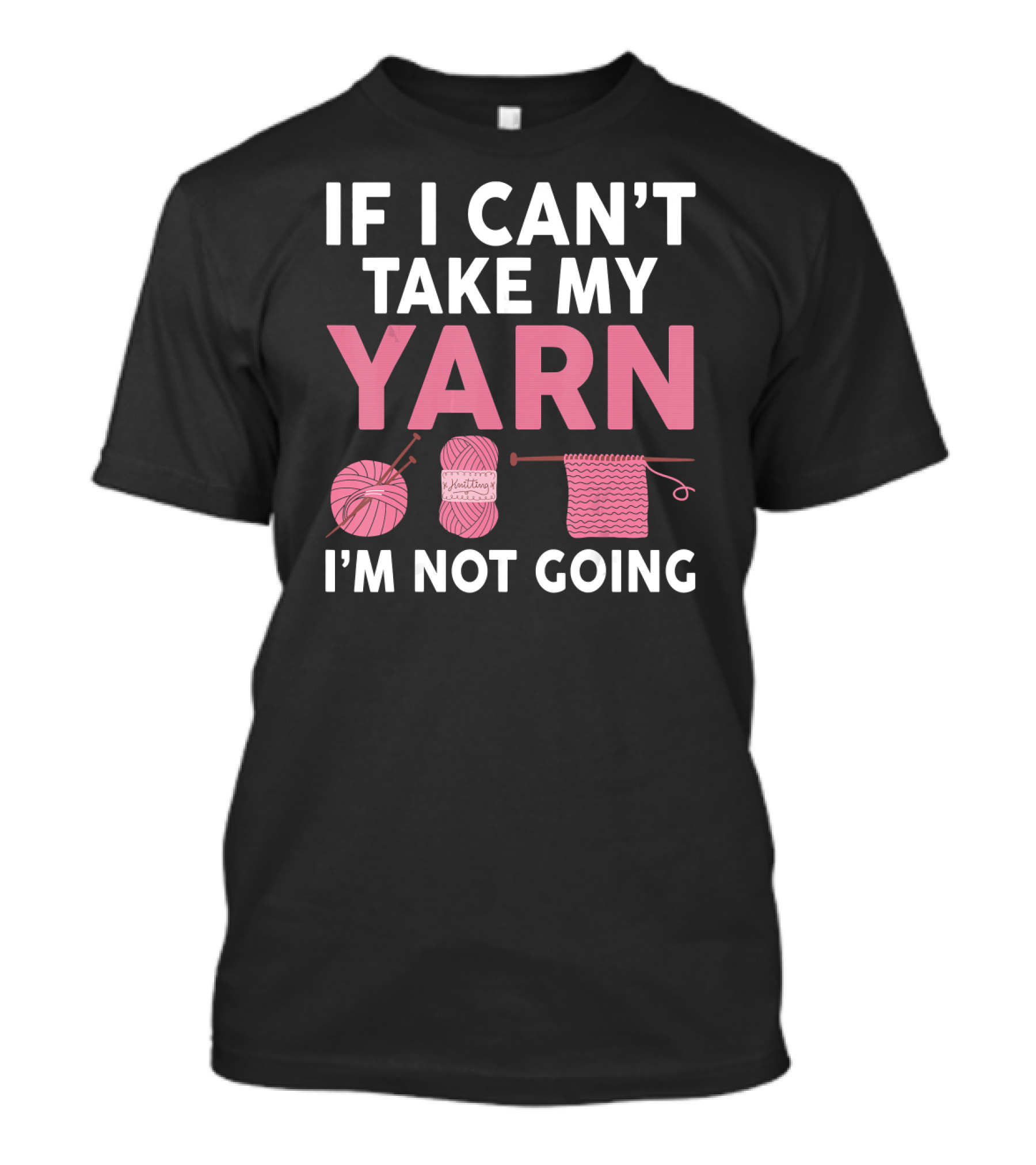 IF I CAN'T TAKE MY YARN I'M NOT GOING Knitting Yarn Ball Needles T-Shirt
