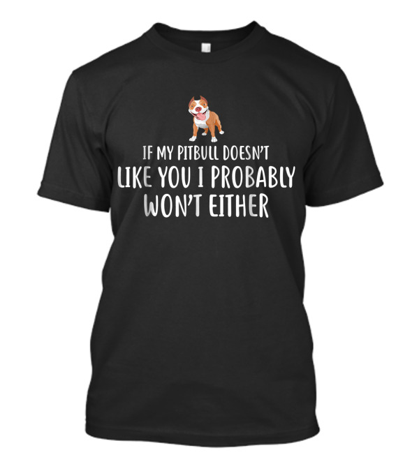 If My Pitbull Doesn't Like You I Probably Won't Either T-Shirt