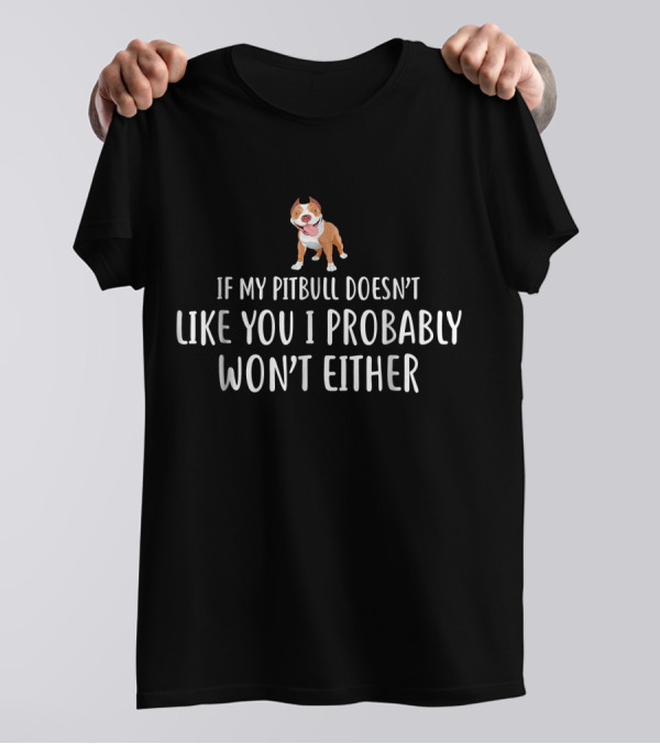 If My Pitbull Doesn't Like You I Probably Won't Either T-Shirt