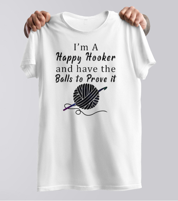 I'm A Happy Hooker And Have The Balls To Prove It Yarn Crochet Humor T-Shirt