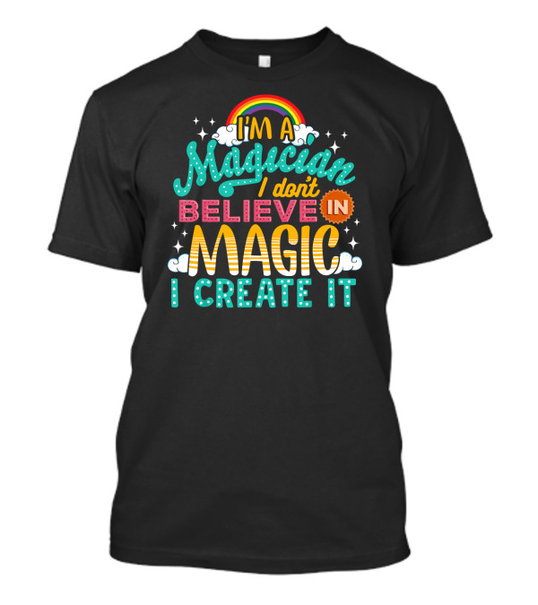 I'm A Magician I Don't Believe In Magic I Create It Rainbow Stars T-Shirt