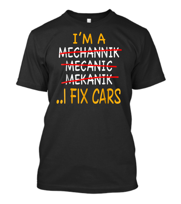 I'm A Mechanic I Fix Cars Humor Misspelled Words Novelty T-Shirt