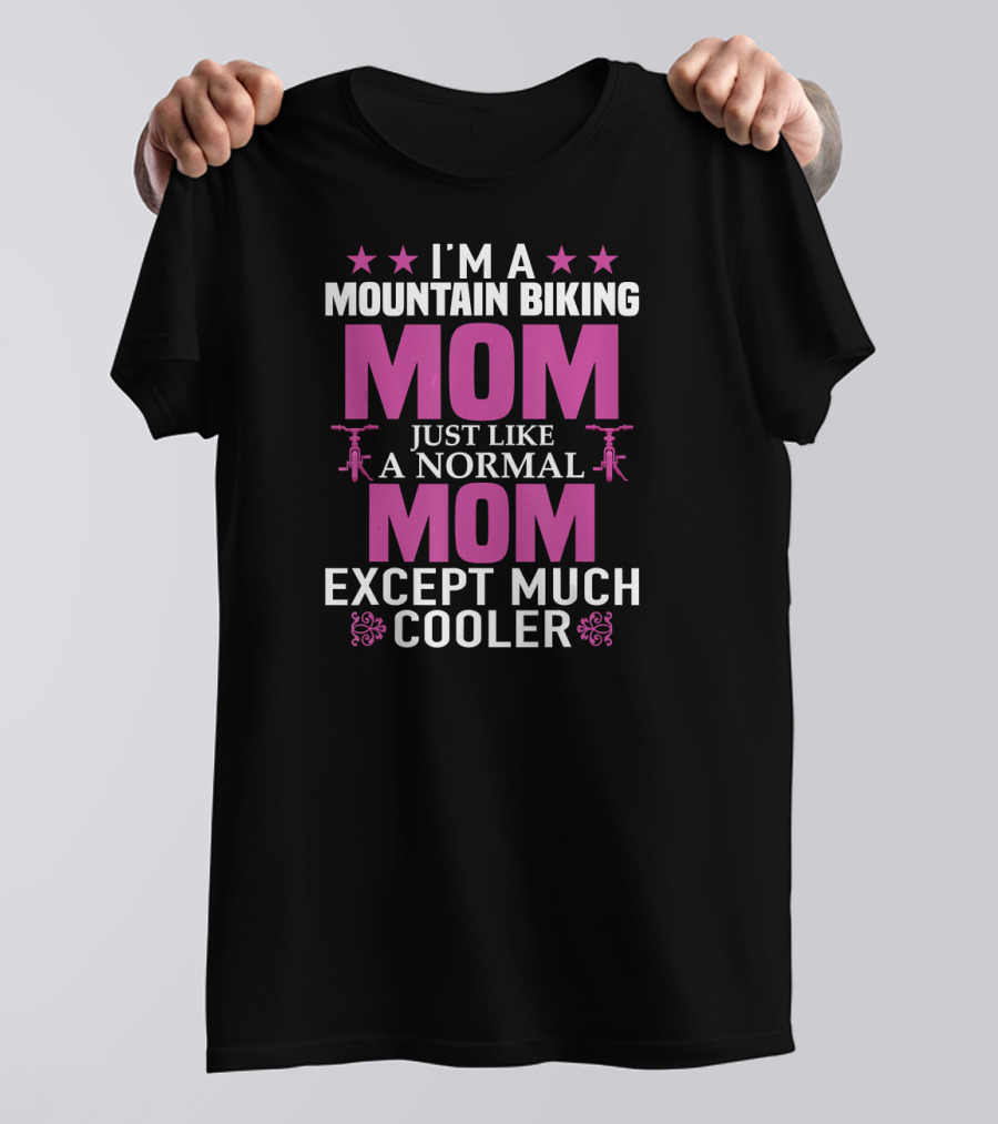 I'm A Mountain Biking Mom Just Like A Normal Mom Except Much Cooler T-Shirt