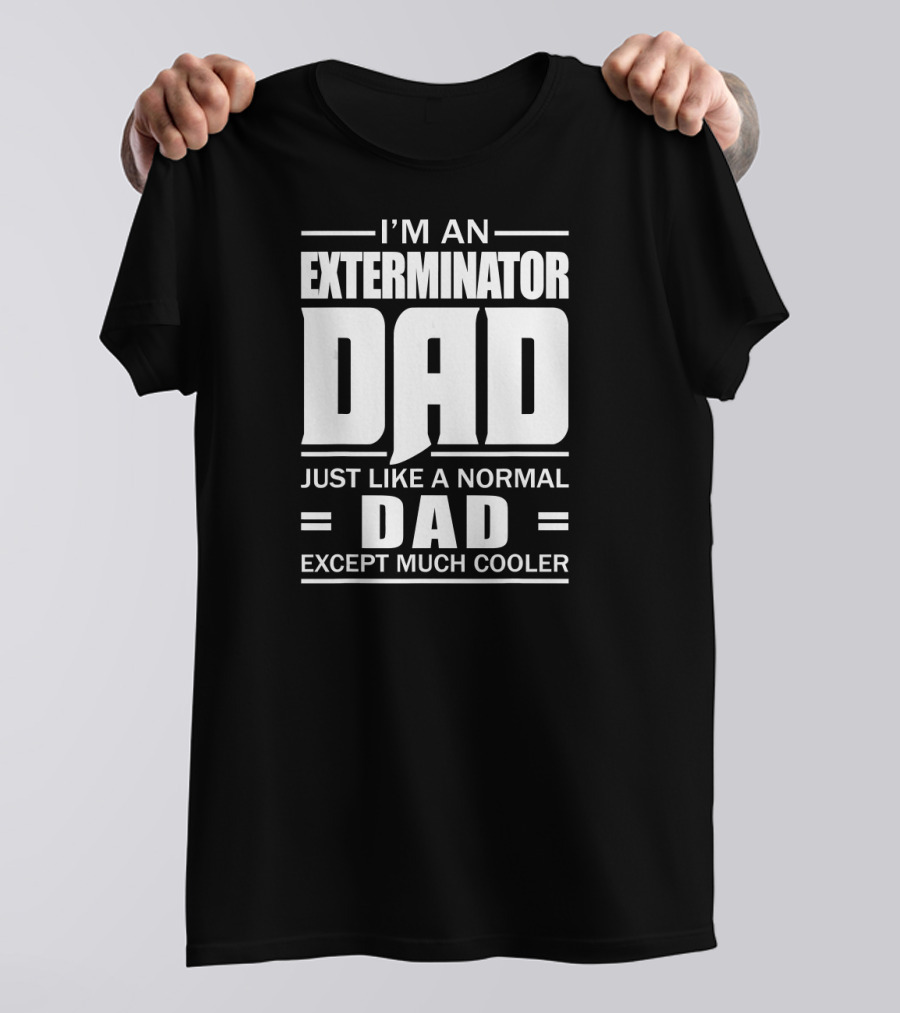 I'm An Exterminator Dad Just Like A Normal Dad Except Much Cooler T-Shirt
