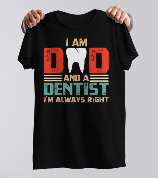 I Am Dad And A Dentist I'm Always Right T-Shirt