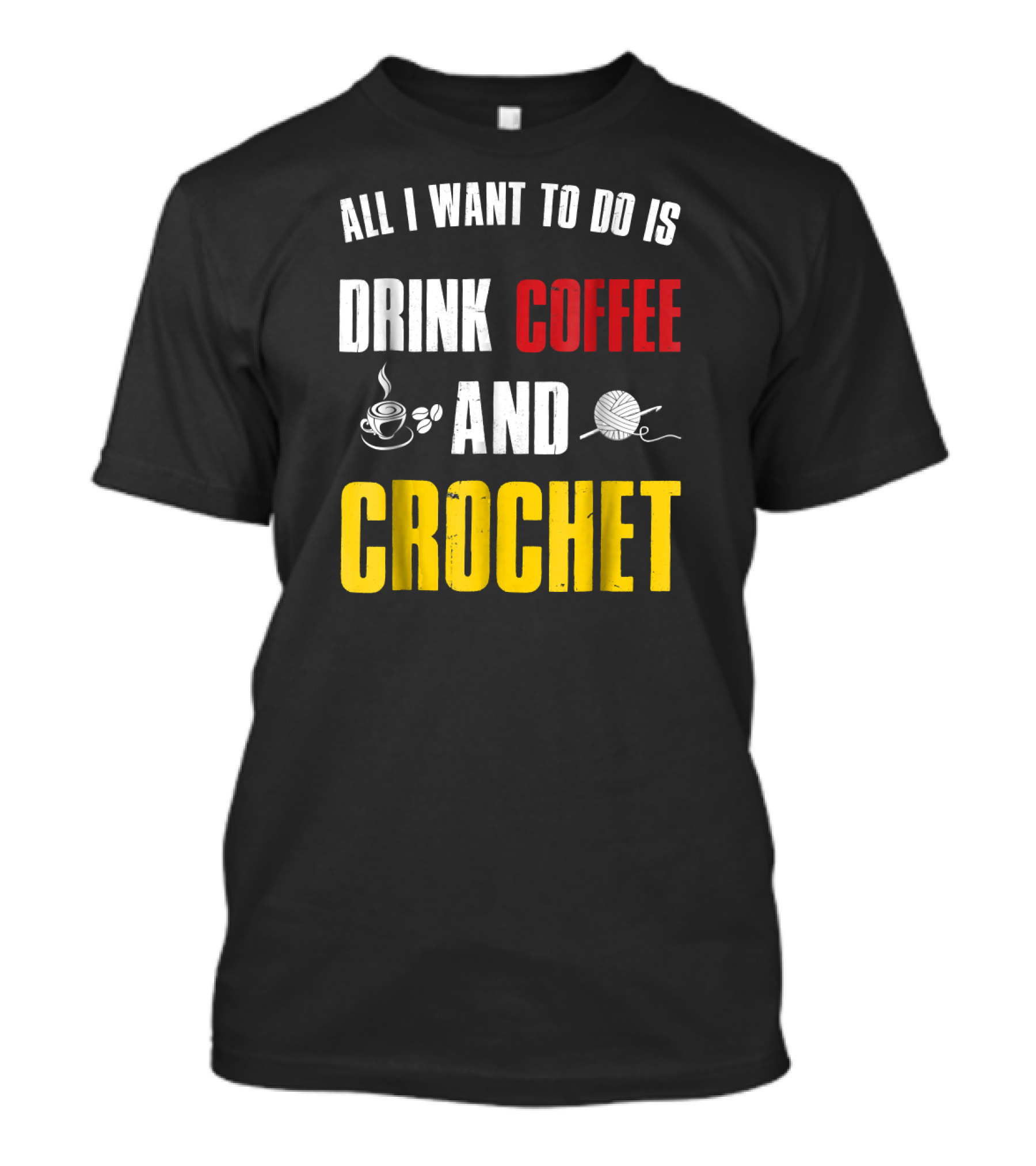 All I Want To Do Is Drink Coffee And Crochet Coffee And Crochet Funny Crocheti T-Shirt