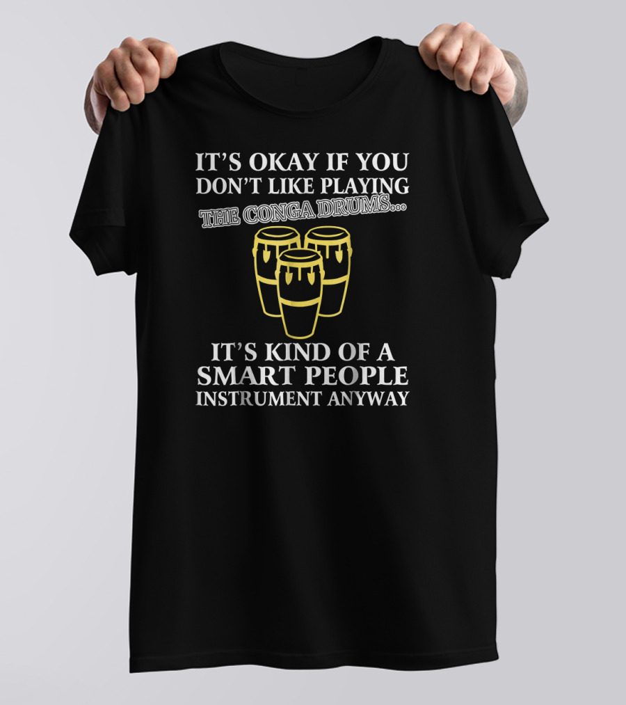 It's Okay If You Don't Like Playing The Conga Drums It's Kind Of A Smart People Instrument Anyway T-Shirt
