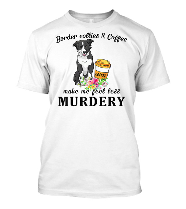 Border Collies And Coffee Make Me Feel Less Murdery T-Shirt
