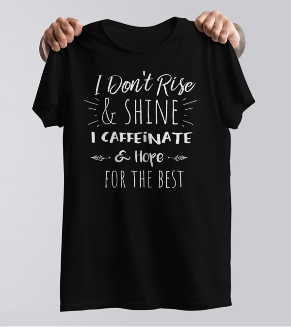 I Don't Rise And Shine I Caffeinate And Hope For The Best T-Shirt