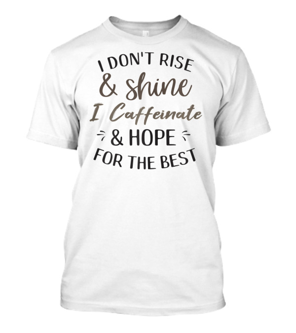 Funny Coffee Lover Sayi I Don't Rise And Shine I Caffeinate And Hope For The Best T-Shirt
