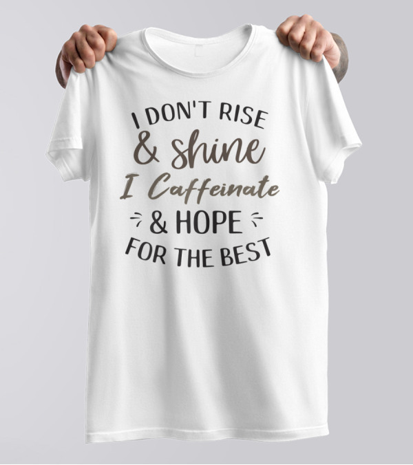 Funny Coffee Lover Sayi I Don't Rise And Shine I Caffeinate And Hope For The Best T-Shirt