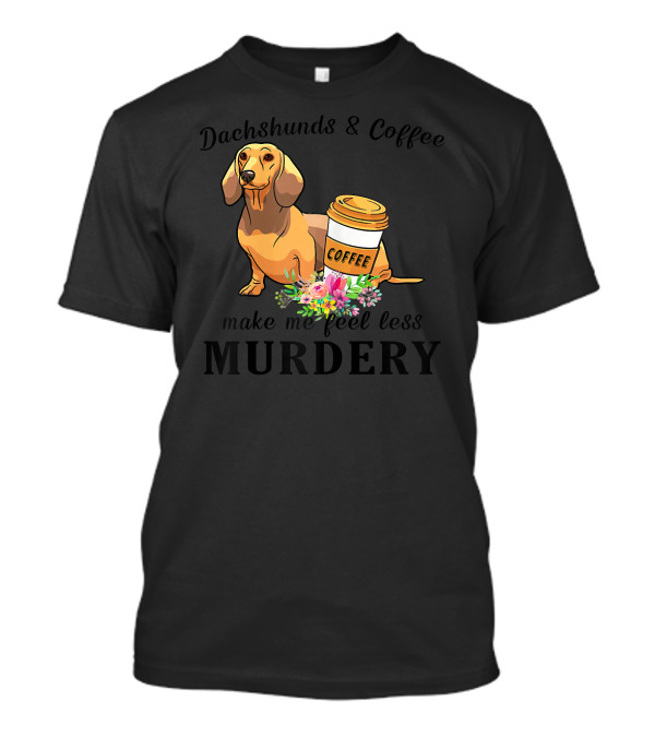 Dachshunds And Coffee Make Me Feel Less Murdery T-Shirt