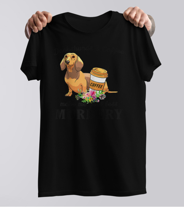 Dachshunds And Coffee Make Me Feel Less Murdery T-Shirt