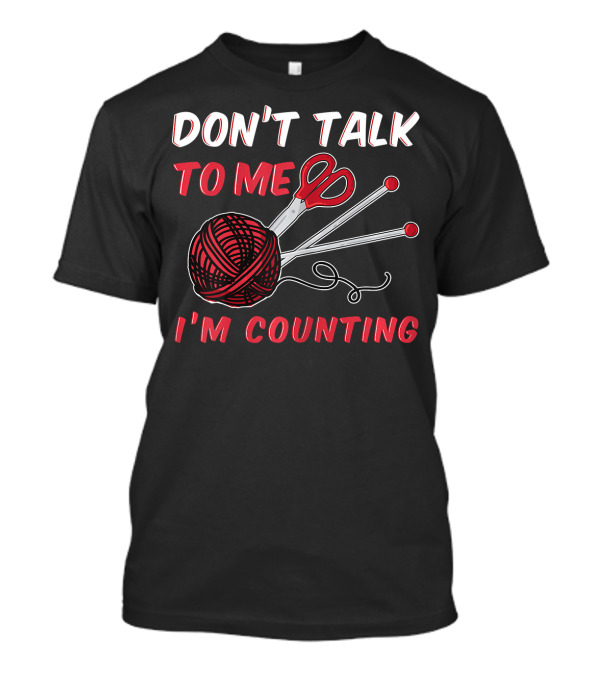 Don't Talk To Me I'm Counting Funny Knit And Crochet Knitter Crochet T-Shirt