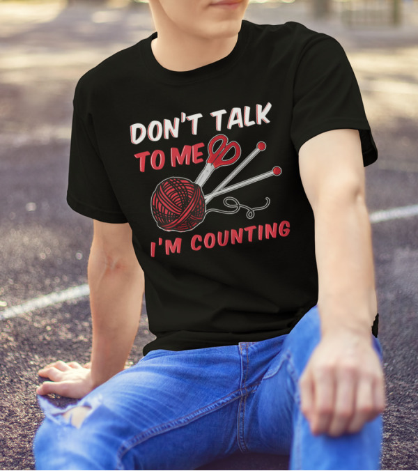 Don't Talk To Me I'm Counting Funny Knit And Crochet Knitter Crochet T-Shirt