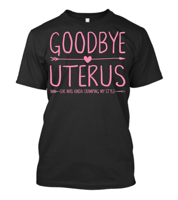 GOODBYE UTERUS SHE WAS KINDA CRAMPING MY T-Shirt