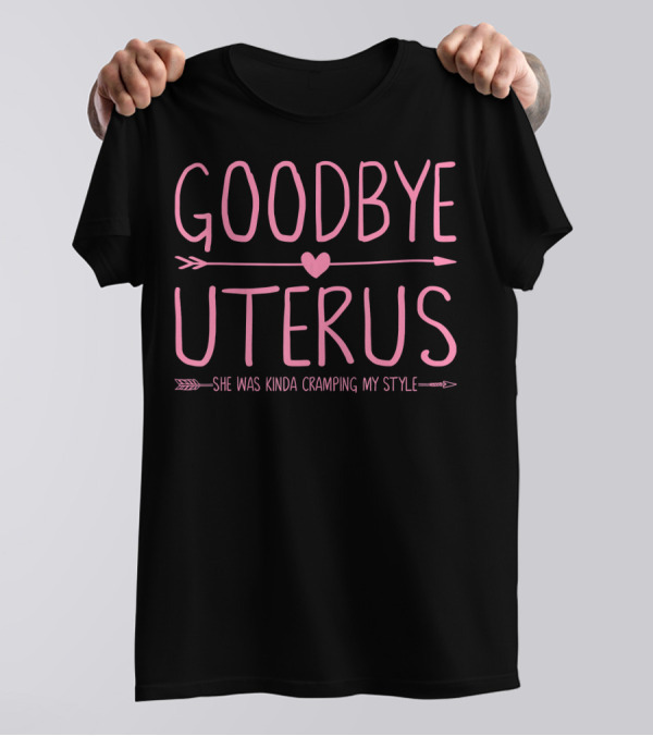 GOODBYE UTERUS SHE WAS KINDA CRAMPING MY T-Shirt