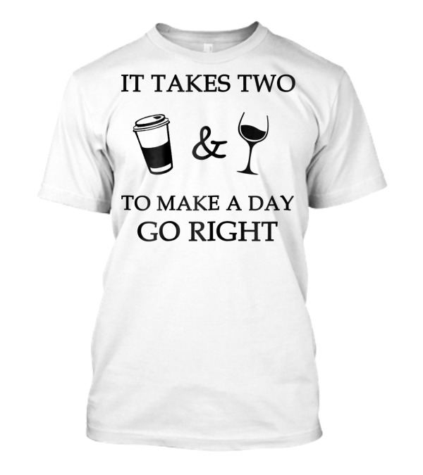 It Takes Two Coffee And Wine To Make A Day Go Right T-Shirt