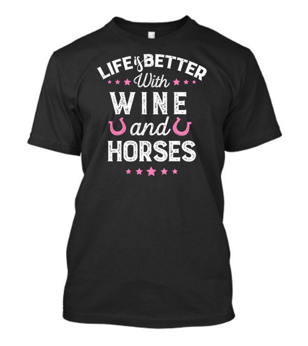 Life Is Better With Wine And Horses T-Shirt